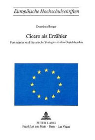 Title: Cicero als Erzaehler: Forensische und literarische Strategien in den Gerichtsreden, Author: Dorothea Berger