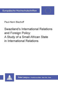Title: Swaziland's International Relations and Foreign Policy: A Study of a Small African State in International Relations, Author: Paul-Henri Bischoff
