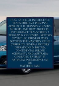 Title: HOW ARTIFICIAL INTELLIGENCE TRANSCRIBED MY PERSONAL APPROACH TO RUNNING GENERAL MOTORS: GENERATED ENTIRELY BY ARTIFICIAL INTELLIGENCE (AI), Author: Matthew Parij
