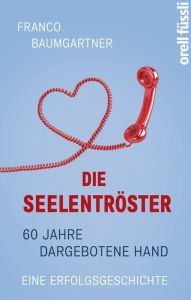 Title: Die Seelentröster: 60 Jahre Dargebotene Hand - eine Erfolgsgeschichte, Author: Franco Baumgartner