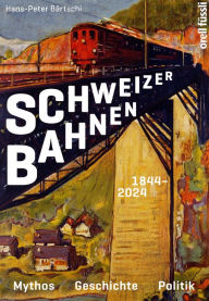 Title: Schweizer Bahnen: Mythos, Geschichte, Politik, Author: Hans-Peter Bärtschi