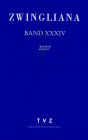 Zwingliana. Beitrage zur Geschichte Zwinglis, der Reformation und des Protestantismus in der Schweiz / Band 34: Jg. 2007