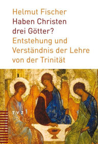 Title: Haben Christen drei Gotter?: Entstehung und Verstandnis der Lehre von der Trinitat, Author: Helmut Fischer