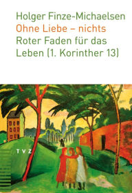 Title: Ohne Liebe - nichts: Roter Faden fur das Leben (1. Korinther 13), Author: Holger Finze-Michaelsen