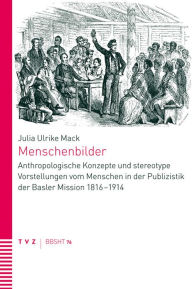 Title: Menschenbilder: Anthropologische Konzepte und stereotype Vorstellungen vom Menschen in der Publizistik der Basler Mission 1816-1914, Author: Julia Ulrike Mack