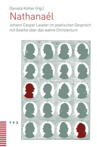 Title: Nathanael: Johann Caspar Lavater im poetischen Gesprach mit Goethe uber das wahre Christentum, Author: Daniela Kohler