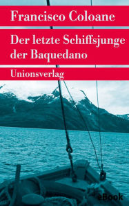 Title: Der letzte Schiffsjunge der Baquedano: Roman, Author: Francisco Coloane
