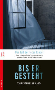 Title: Bis er gesteht: Der Fall der toten Kinder, Author: Christine Brand