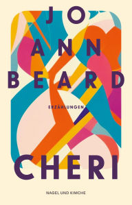 Title: Cheri: Erzählungen »Beard ehrt das Schöne, das Heilige und das Komische im Leben« Sigrid Nunez, SPIEGEL-Bestsellerautorin, Author: Jo Ann Beard
