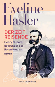 Title: Der Zeitreisende: Henry Dunant, Begründer des Roten Kreuzes, Roman Eine fesselnde Biografie des Begründers des Roten Kreuzes und Friedensnobelpreisträgers Neue Taschenbuchausgabe, Author: Nagel & Kimche