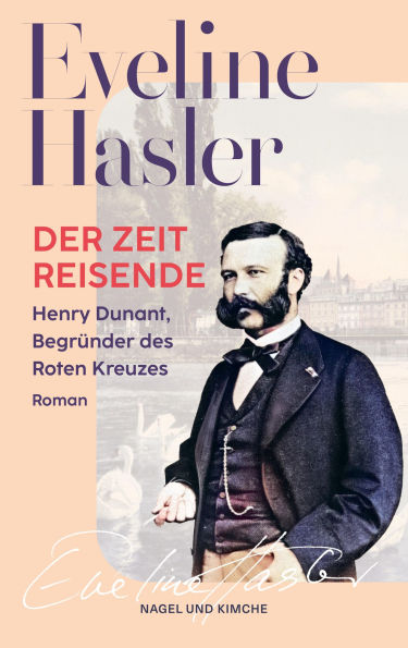 Der Zeitreisende: Henry Dunant, Begründer des Roten Kreuzes, Roman Eine fesselnde Biografie des Begründers des Roten Kreuzes und Friedensnobelpreisträgers Neue Taschenbuchausgabe