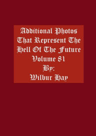 Title: Additional Photos That Represent The Hell Of The Future: Volume 81, Author: Wilbur Hay