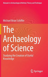 The Archaeology of Science: Studying the Creation of Useful Knowledge
