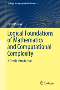 Title: Logical Foundations of Mathematics and Computational Complexity: A Gentle Introduction, Author: Pavel Pudlák