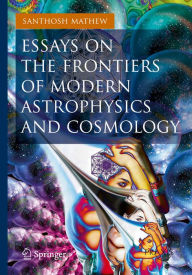 Title: Essays on the Frontiers of Modern Astrophysics and Cosmology, Author: Santhosh Mathew