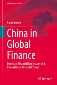 Title: China in Global Finance: Domestic Financial Repression and International Financial Power, Author: Sandra Heep