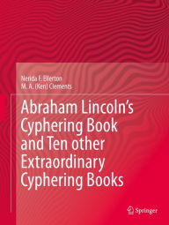 Title: Abraham Lincoln's Cyphering Book and Ten other Extraordinary Cyphering Books, Author: Nerida F. Ellerton