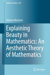 Title: Explaining Beauty in Mathematics: An Aesthetic Theory of Mathematics, Author: Ulianov Montano