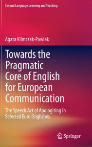 Title: Towards the Pragmatic Core of English for European Communication: The Speech Act of Apologising in Selected Euro-Englishes, Author: Agata Klimczak-Pawlak