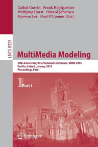 Title: MultiMedia Modeling: 20th Anniversary International Conference, MMM 2014, Dublin, Ireland, January 6-10, 2014, Proceedings, Part I, Author: Cathal Gurrin
