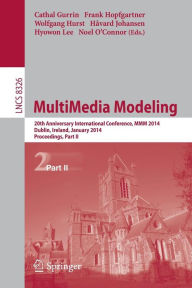 Title: MultiMedia Modeling: 20th Anniversary International Conference, MMM 2014, Dublin, Ireland, January 6-10, 2014, Proceedings, Part II, Author: Cathal Gurrin