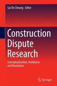 Title: Construction Dispute Research: Conceptualisation, Avoidance and Resolution, Author: Sai On Cheung