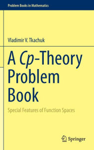 Title: A Cp-Theory Problem Book: Special Features of Function Spaces, Author: Vladimir V. Tkachuk