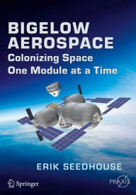 Title: Bigelow Aerospace: Colonizing Space One Module at a Time, Author: Erik Seedhouse
