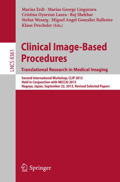 Clinical Image-Based Procedures. Translational Research in Medical Imaging: Second International Workshop, CLIP 2013, Held in Conjunction with MICCAI 2013, Nagoya, Japan, September 22, 2013, Revised Selected Papers
