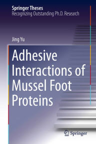 Title: Adhesive Interactions of Mussel Foot Proteins, Author: Jing Yu