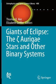 Title: Giants of Eclipse: The ? Aurigae Stars and Other Binary Systems, Author: Thomas B. Ake