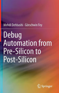 Title: Debug Automation from Pre-Silicon to Post-Silicon, Author: Mehdi Dehbashi