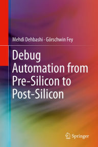Title: Debug Automation from Pre-Silicon to Post-Silicon, Author: Mehdi Dehbashi