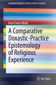 Title: A Comparative Doxastic-Practice Epistemology of Religious Experience, Author: Mark Owen Webb