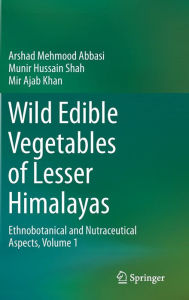 Title: Wild Edible Vegetables of Lesser Himalayas: Ethnobotanical and Nutraceutical Aspects, Volume 1, Author: Arshad Mehmood Abbasi