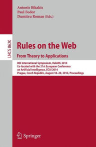 Title: Rules on the Web: From Theory to Applications: 8th International Symposium, RuleML 2014, Co-located with the 21st European Conference on Artificial Intelligence, ECAI 2014, Prague, Czech Republic, August 18-20, 2014, Proceedings, Author: Antonis Bikakis