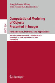 Title: Computational Modeling of Objects Presented in Images: Fundamentals, Methods, and Applications: 4th International Conference, CompIMAGE 2014, Pittsburgh, PA, USA, September 3-5, 2014, Proceedings, Author: Yongjie Jessica Zhang