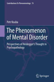 Title: The Phenomenon of Mental Disorder: Perspectives of Heidegger's Thought in Psychopathology, Author: Petr Kouba