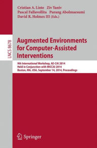 Title: Augmented Environments for Computer-Assisted Interventions: 9th International Workshop, AE-CAI 2014, Held in Conjunction with MICCAI 2014, Boston, MA, USA, September 14, 2014, Proceedings, Author: Cristian A Linte