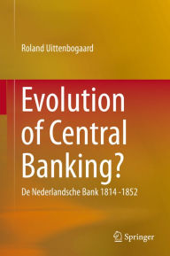 Title: Evolution of Central Banking?: De Nederlandsche Bank 1814 -1852, Author: Roland Uittenbogaard