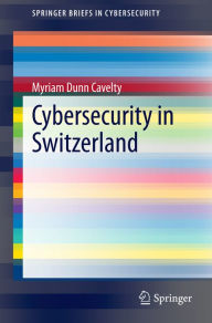 Title: Cybersecurity in Switzerland, Author: Myriam Dunn Cavelty