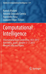 Title: Computational Intelligence: International Joint Conference, IJCCI 2012 Barcelona, Spain, October 5-7, 2012 Revised Selected Papers, Author: Kurosh Madani