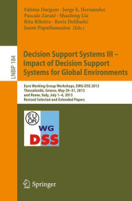 Title: Decision Support Systems III - Impact of Decision Support Systems for Global Environments: Euro Working Group Workshops, EWG-DSS 2013, Thessaloniki, Greece, May 29-31, 2013, and Rome, Italy, July 1-4, 2013, Revised Selected and Extended Papers, Author: Fátima Dargam