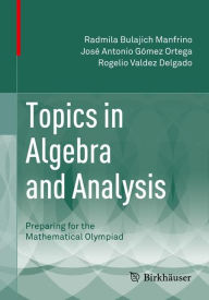 Title: Topics in Algebra and Analysis: Preparing for the Mathematical Olympiad, Author: Radmila Bulajich Manfrino