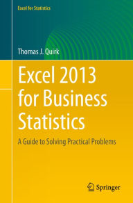 Title: Excel 2013 for Business Statistics: A Guide to Solving Practical Business Problems, Author: Thomas J. Quirk