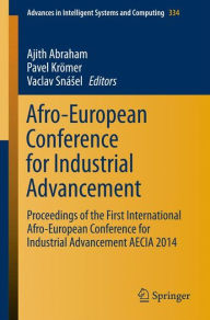 Title: Afro-European Conference for Industrial Advancement: Proceedings of the First International Afro-European Conference for Industrial Advancement AECIA 2014, Author: Ajith Abraham