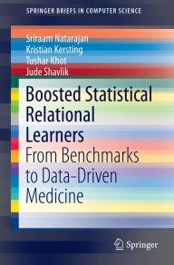Title: Boosted Statistical Relational Learners: From Benchmarks to Data-Driven Medicine, Author: Sriraam Natarajan