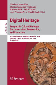 Title: Digital Heritage: Progress in Cultural Heritage. Documentation, Preservation, and Protection5th International Conference, EuroMed 2014, Limassol, Cyprus, November 3-8, 2014, Proceedings, Author: Marinos Ioannides