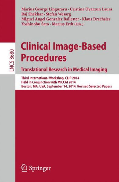 Clinical Image-Based Procedures. Translational Research in Medical Imaging: Third International Workshop, CLIP 2014, Held in Conjunction with MICCAI 2014, Boston, MA, USA, September 14, 2014, Revised Selected Papers