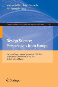 Title: Design Science: Perspectives from Europe: European Design Science Symposium EDSS 2013, Dublin, Ireland, November 21-22, 2013. Revised Selected Papers, Author: Markus Helfert